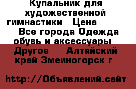 Купальник для художественной гимнастики › Цена ­ 16 000 - Все города Одежда, обувь и аксессуары » Другое   . Алтайский край,Змеиногорск г.